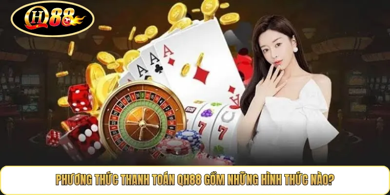 Phương Thức Thanh Toán QH88 gồm những hình thức nào?
