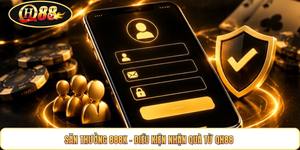 Săn thưởng 888K – Điều kiện nhận quà từ QH88 