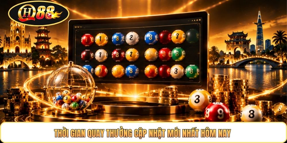 Thời gian quay thưởng cập nhật mới nhất hôm nay 